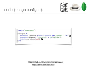 code (mongo configure)




                                                         ➊
                             ➋




             https://github.com/jnunemaker/mongomapper
                  https://github.com/oisin/plink
 