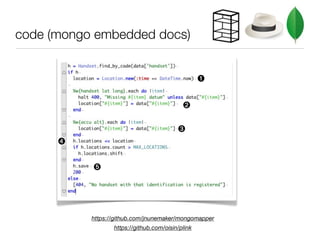 code (mongo embedded docs)


                                                   ➊

                                            ➋

                                          ➌
      ➍

           ➎




           https://github.com/jnunemaker/mongomapper
                  https://github.com/oisin/plink
 