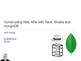 Constructing Web APIs with Rack, Sinatra and
mongoDB
oisín hurley

oi.sin@nis.io
@oisin
 