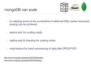 mongoDB can scale


   ‣   by relaxing some of the constraints of relational DBs, better horizontal
       scaling can be ...