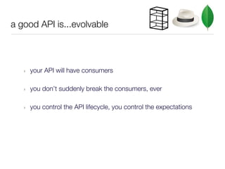 a good API is...evolvable



   ‣   your API will have consumers

   ‣   you don’t suddenly break the consumers, ever

   ...