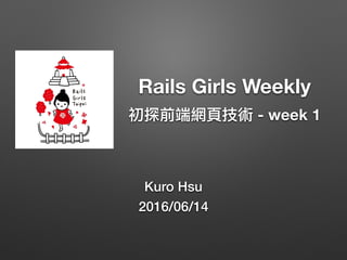 Rails Girls Weekly
- week 1
Kuro Hsu
2016/06/14
 