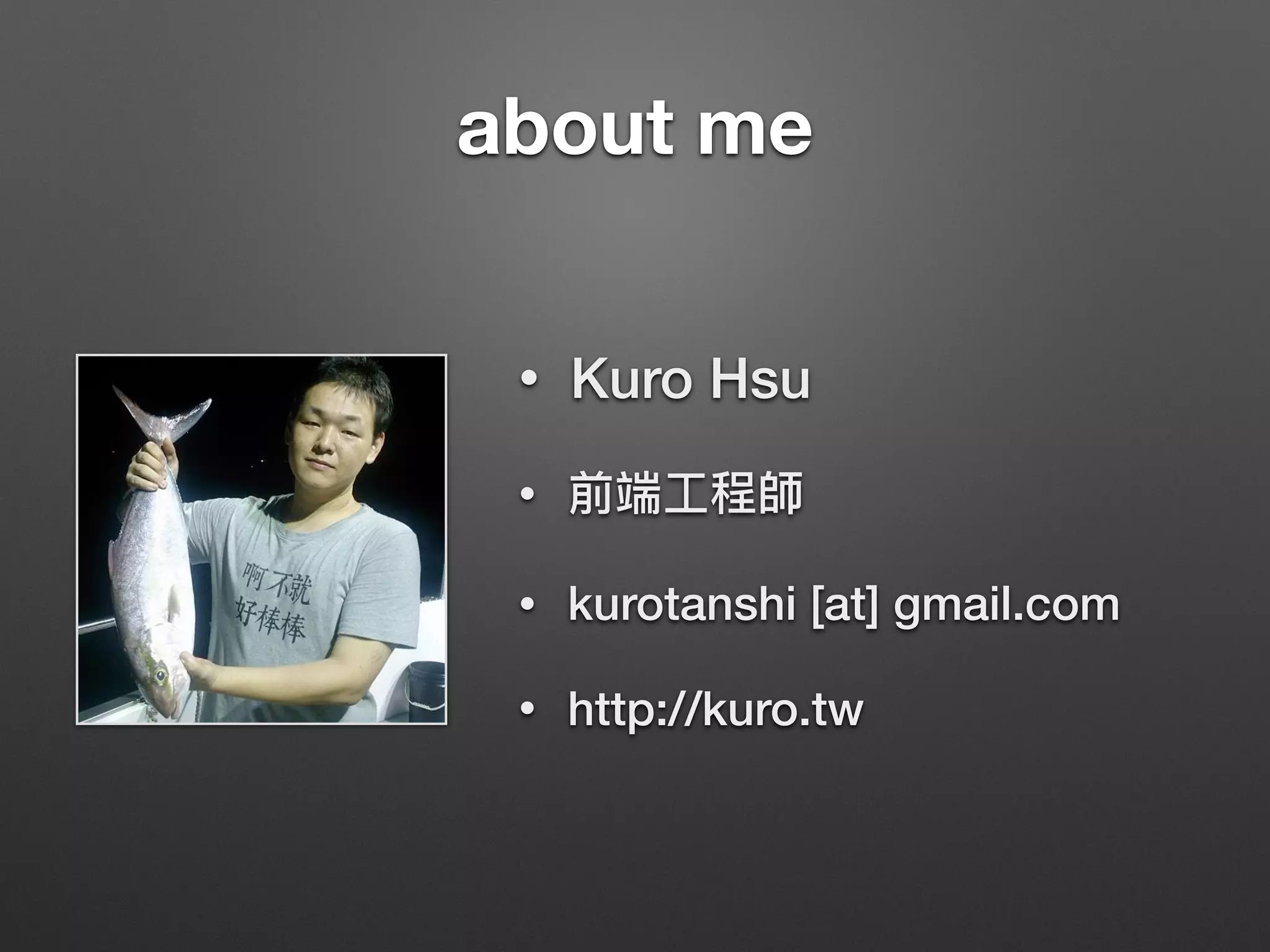 about me
• Kuro Hsu
•
• kurotanshi [at] gmail.com
• http://kuro.tw
 