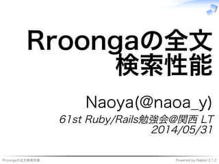 Rroongaの全⽂検索性能 Powered�by�Rabbit�2.1.2
Rroongaの全⽂
検索性能
Naoya(@naoa̲y)
61st�Ruby/Rails勉強会@関⻄�LT
2014/05/31
 