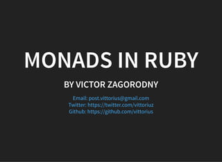 MONADS IN RUBY
BY VICTOR ZAGORODNY
Email: post.vittorius@gmail.com
Twitter: https://twitter.com/vittoriuz
Github: https://github.com/vittorius
 