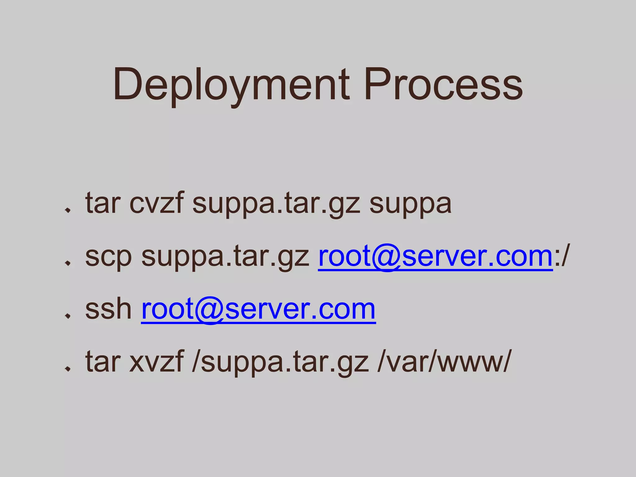 Deployment Process
tar cvzf suppa.tar.gz suppa
scp suppa.tar.gz root@server.com:/
ssh root@server.com
tar xvzf /suppa.tar.gz /var/www/