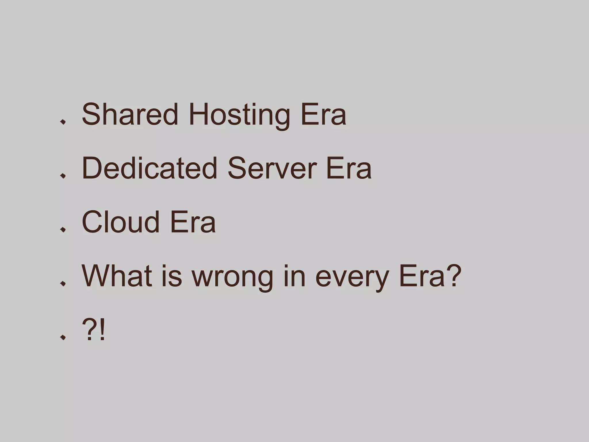 Shared Hosting Era
Dedicated Server Era
Cloud Era
What is wrong in every Era?
?!