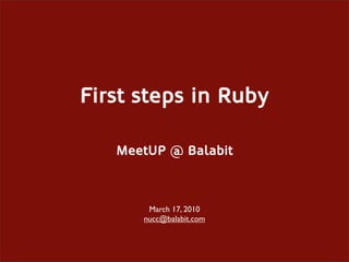 First steps in Ruby

   MeetUP @ Balabit



       March 17, 2010
      nucc@balabit.com
 