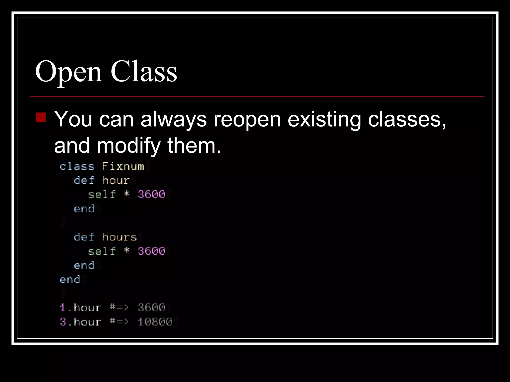 Open Class You can always reopen existing classes, and modify them. 