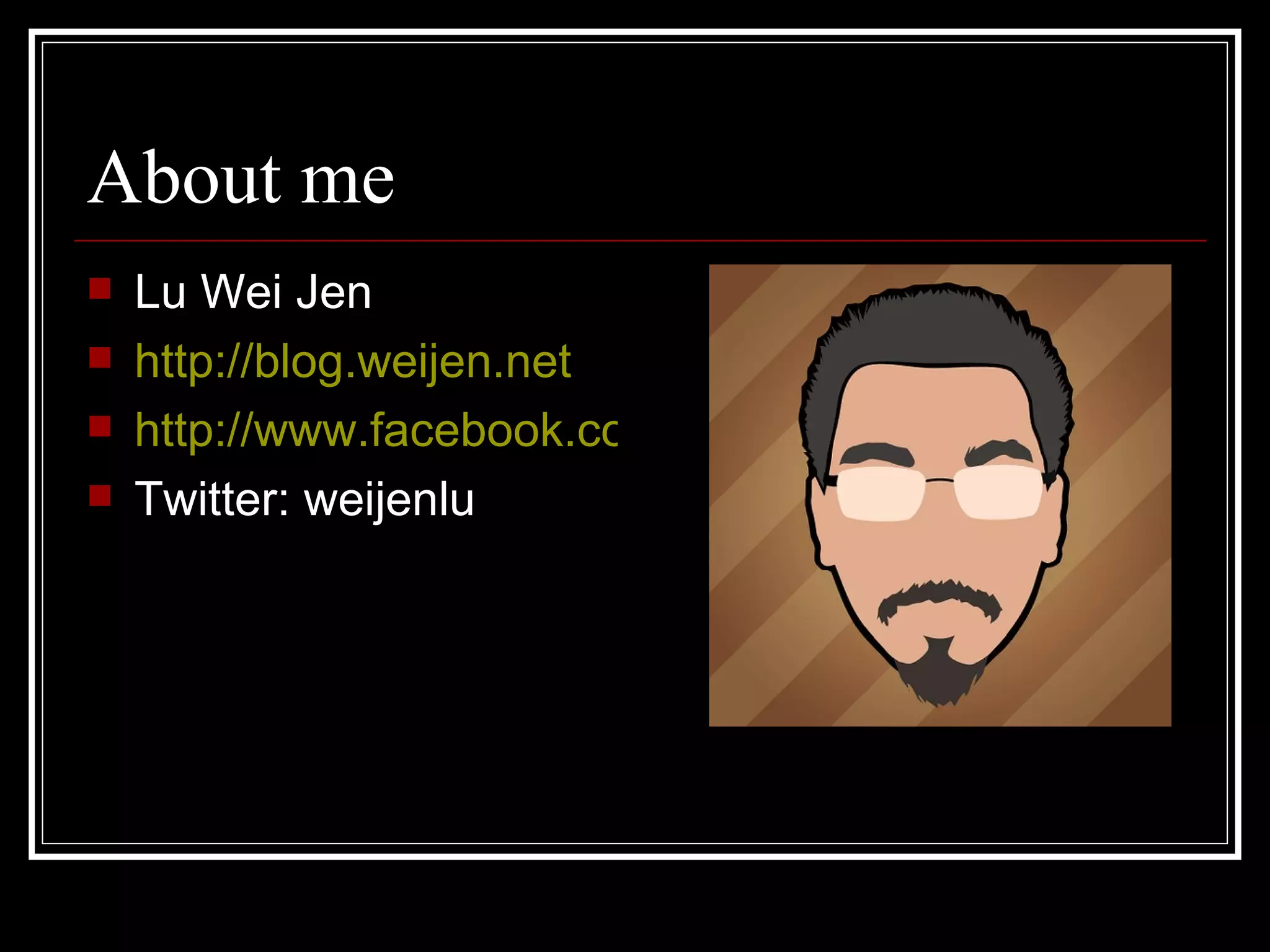 About me Lu Wei Jen http://blog.weijen.net http://www.facebook.com/weijenlu Twitter: weijenlu 