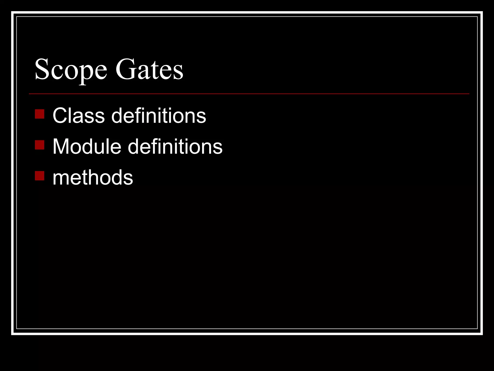 Scope Gates Class definitions Module definitions methods 