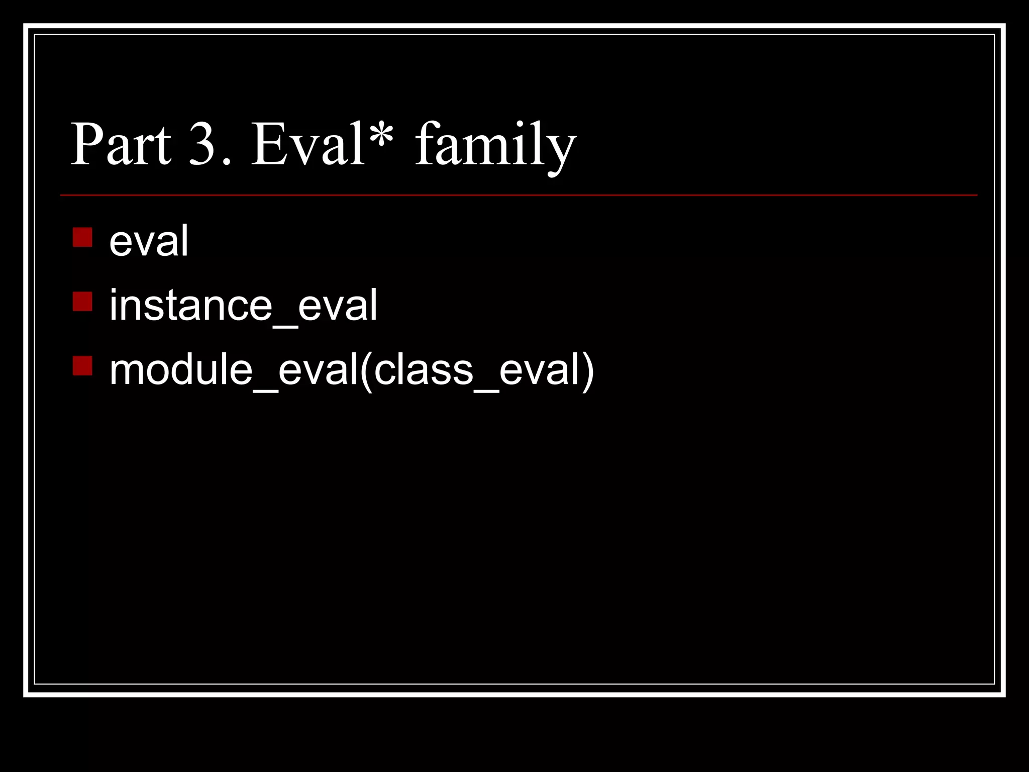 Part 3. Eval* family eval instance_eval module_eval(class_eval) 