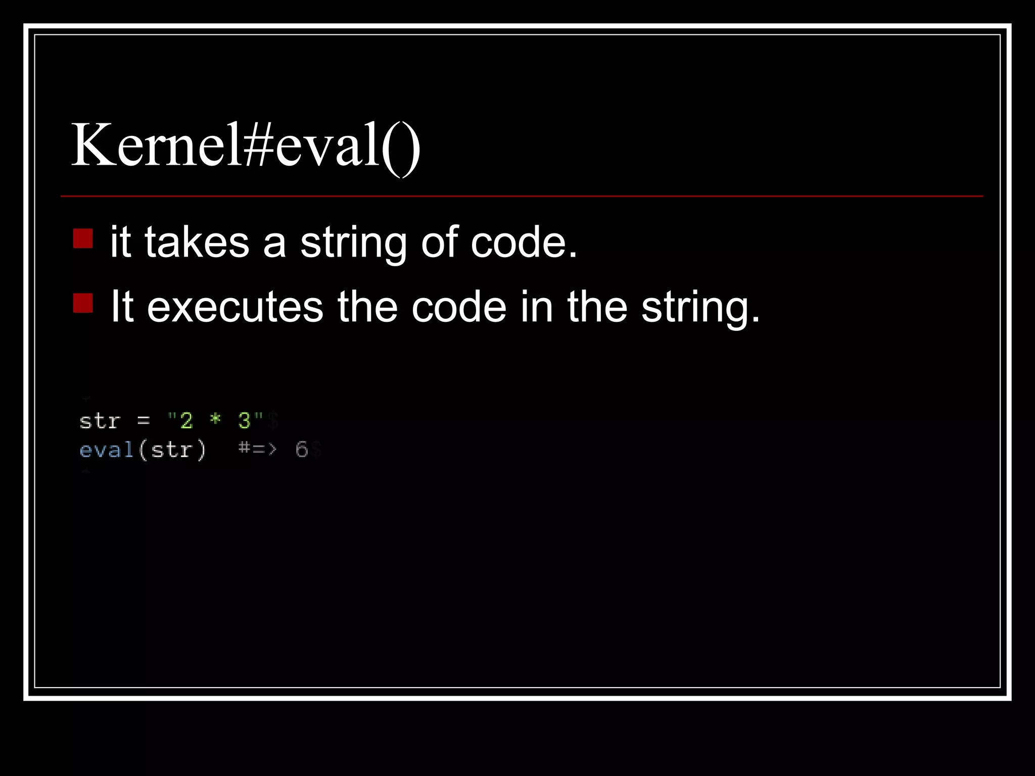 Kernel#eval() it takes a string of code. It executes the code in the string. 