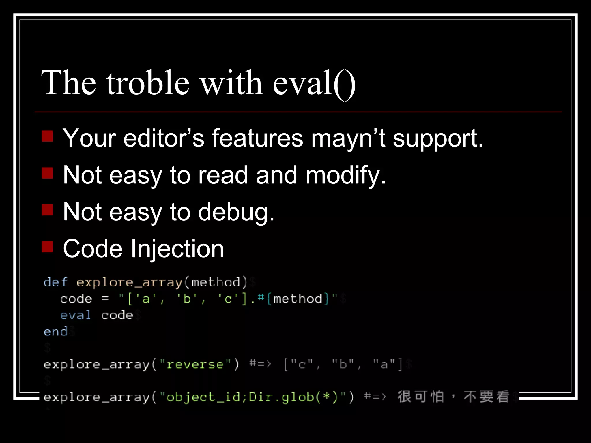 The troble with eval() Your editor’s features mayn’t support. Not easy to read and modify. Not easy to debug. Code Injection 
