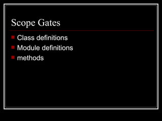 Scope Gates Class definitions Module definitions methods 