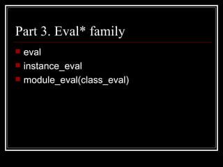 Part 3. Eval* family eval instance_eval module_eval(class_eval) 