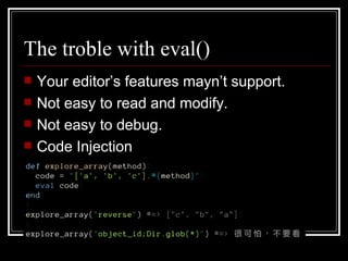 The troble with eval() Your editor’s features mayn’t support. Not easy to read and modify. Not easy to debug. Code Injection 