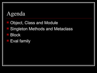 Agenda Object, Class and Module Singleton Methods and Metaclass Block Eval family 