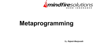 Metaprogramming
By: Rajesh Manjunath
 