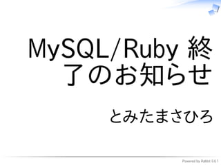 MySQL/Ruby 終
  了のお知らせ
     とみたまさひろ

         Powered by Rabbit 0.6.1
 