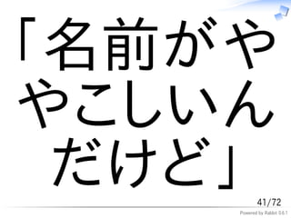 「名前がや
やこしいん
 だけど」       41/72
    Powered by Rabbit 0.6.1
 