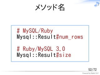 メソッド名

# MySQL/Ruby
Mysql::Result#num_rows

# Ruby/MySQL 3.0
Mysql::Result#size

                             52/72
                     Powered by Rabbit 0.6.1
 