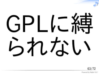 GPLに縛
られない
            63/72
    Powered by Rabbit 0.6.1
 