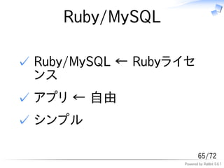 Ruby/MySQL

✓ Ruby/MySQL &larr; Rubyライセ
  ンス
✓ アプリ &larr; 自由
✓ シンプル

                            65/72
                    Powered by Rabbit 0.6.1
 