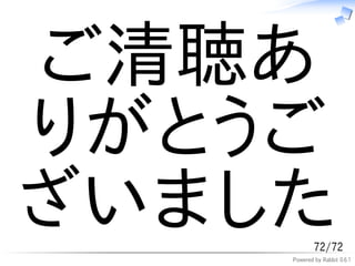 ご清聴あ
りがとうご
ざいました       72/72
    Powered by Rabbit 0.6.1
 