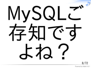 MySQLご
存知です
 よね？           8/72
     Powered by Rabbit 0.6.1
 