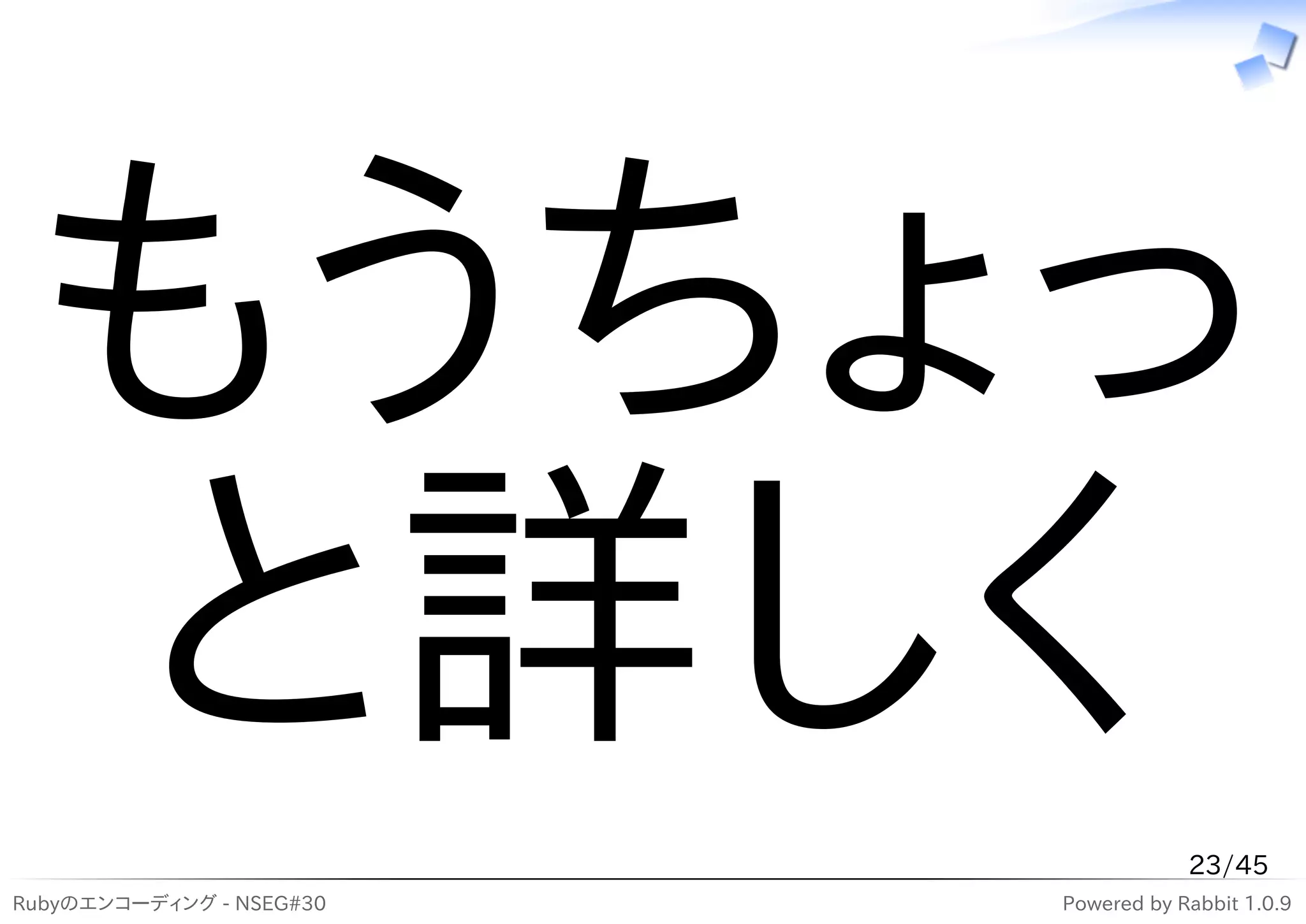 もうちょっ
 と詳しく                                 23/45
Rubyのエンコーディング - NSEG#30   Powered by Rabbit 1.0.9
 