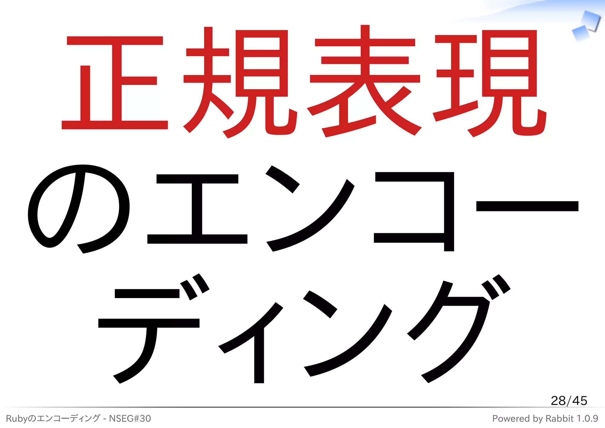 正規表現
  のエンコー
   ディング
Rubyのエンコーディング - NSEG#30
                                      28/45
                          Powered by Rabbit 1.0.9
 
