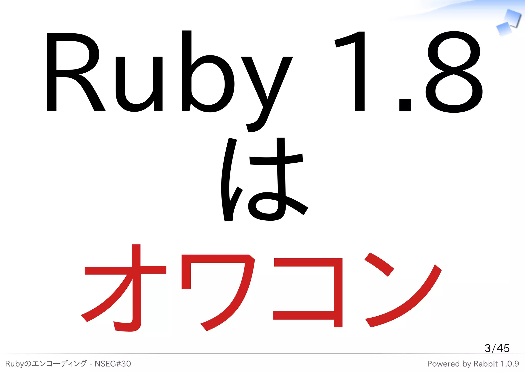 Ruby 1.8
        は
      オワコン
Rubyのエンコーディング - NSEG#30
                                        3/45
                          Powered by Rabbit 1.0.9
 