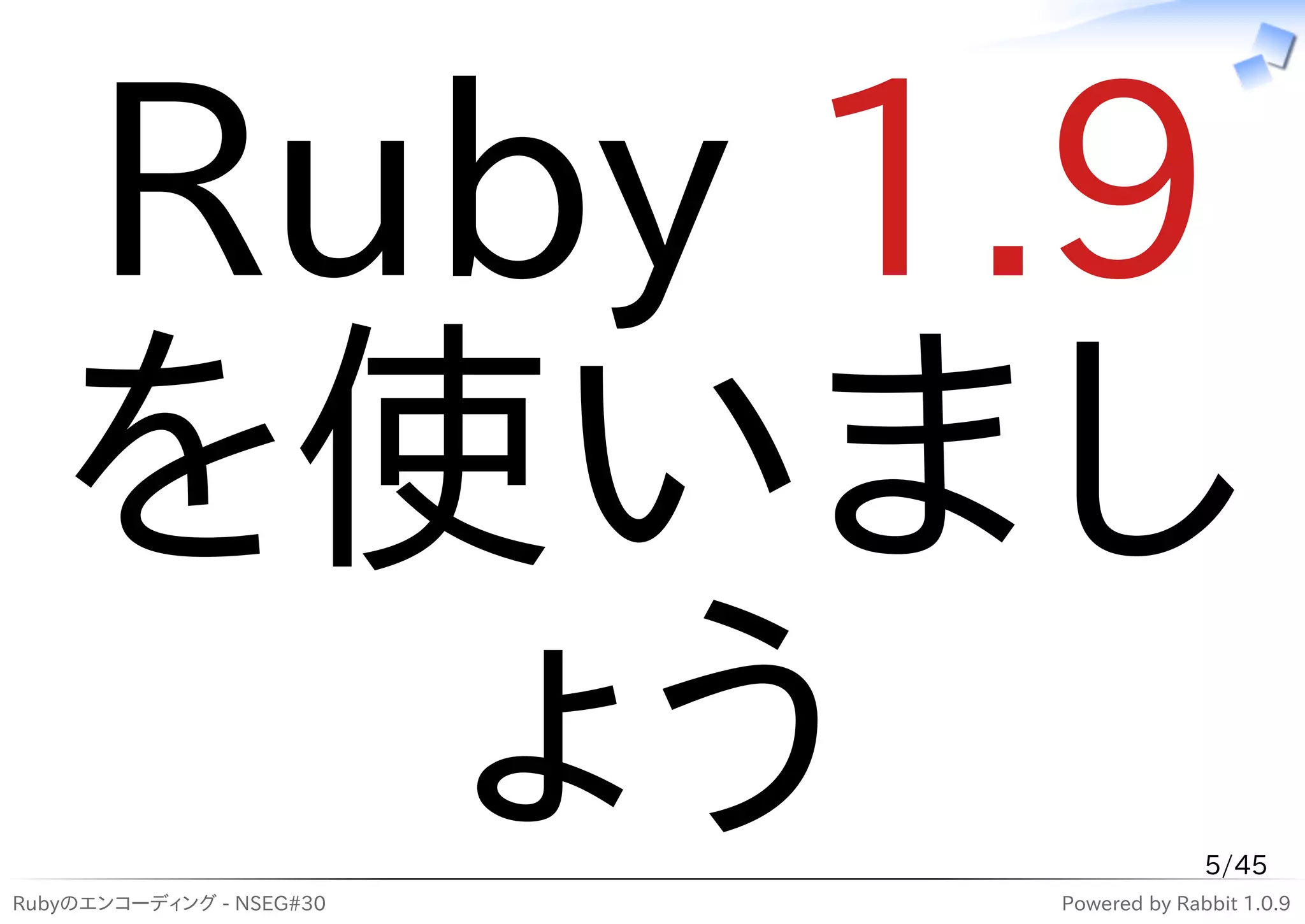Ruby 1.9
   を使いまし
     ょう
Rubyのエンコーディング - NSEG#30
                                        5/45
                          Powered by Rabbit 1.0.9
 