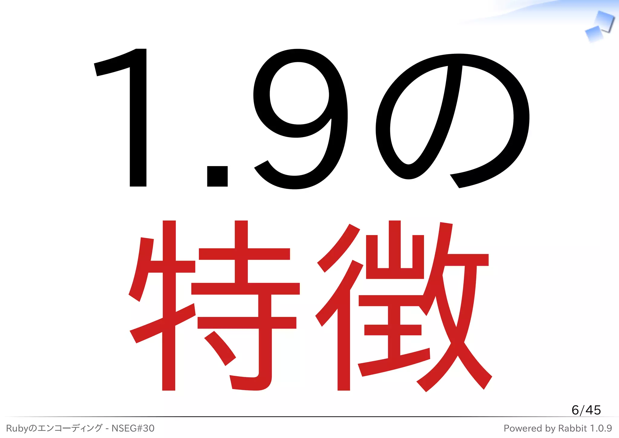 1.9の
          特徴
Rubyのエンコーディング - NSEG#30
                                        6/45
                          Powered by Rabbit 1.0.9
 