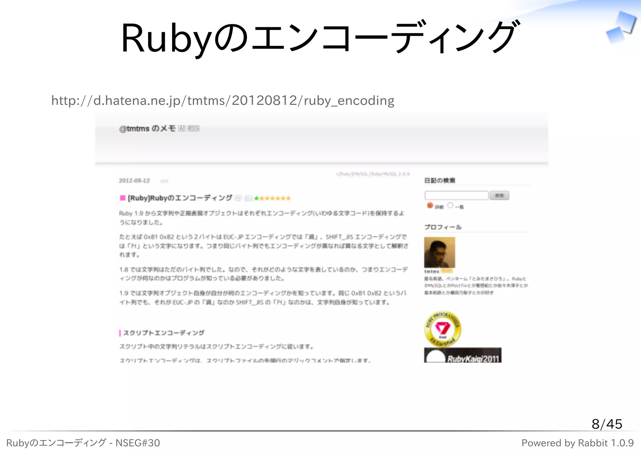 Rubyのエンコーディング
      http://d.hatena.ne.jp/tmtms/20120812/ruby_encoding




                                                                         8/45
Rubyのエンコーディング - NSEG#30                                    Powered by Rabbit 1.0.9
 