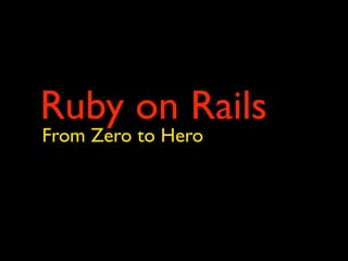 Ruby on Rails
From Zero to Hero