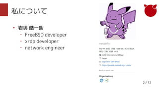 2 / 12
私について
●
岩男 皓一朗
– FreeBSD developer
– xrdp developer
– network engineer
 