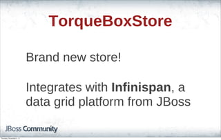 TorqueBoxStore
Brand new store!
Integrates with Infinispan, a
data grid platform from JBoss
Thursday, November 3, 11
 
