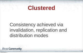 Clustered
Consistency achieved via
invalidation, replication and
distribution modes
Thursday, November 3, 11
 