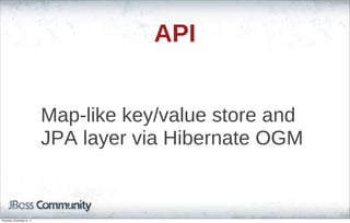 API
Map-like key/value store and
JPA layer via Hibernate OGM
Thursday, November 3, 11
 