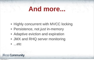 And more...
• Highly concurrent with MVCC locking
• Persistence, not just in-memory
• Adaptive eviction and expiration
• JMX and RHQ server monitoring
• ...etc
Thursday, November 3, 11
 