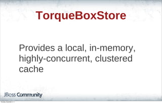 TorqueBoxStore
Provides a local, in-memory,
highly-concurrent, clustered
cache
Thursday, November 3, 11
 