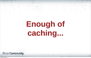 Enough of
caching...
Thursday, November 3, 11
 