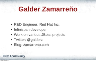 Galder Zamarreño
• R&D Engineer, Red Hat Inc.
• Infinispan developer
• Work on various JBoss projects
• Twitter: @galderz
• Blog: zamarreno.com
Thursday, November 3, 11
 