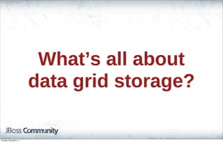 What’s all about
data grid storage?
Thursday, November 3, 11
 