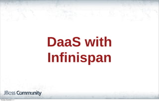 DaaS with
Infinispan
Thursday, November 3, 11
 