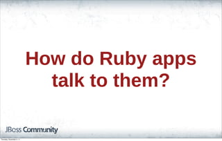 How do Ruby apps
talk to them?
Thursday, November 3, 11
 