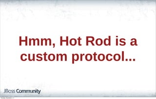 Hmm, Hot Rod is a
custom protocol...
Thursday, November 3, 11
 