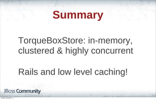 Summary
TorqueBoxStore: in-memory,
clustered & highly concurrent
Rails and low level caching!
Thursday, November 3, 11
 